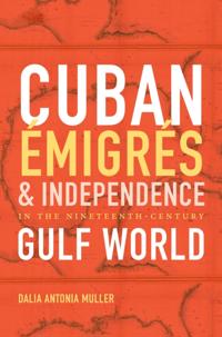 Cuban Emigres and Independence in the Nineteenth-Century Gulf World