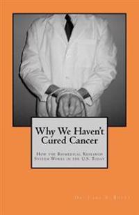 Why We Haven't Cured Cancer: How the Biomedical Research System Works in the U.S. Today