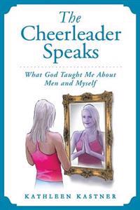 The Cheerleader Speaks: What God Taught Me About Men and Myself