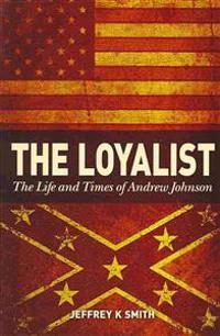 The Loyalist: The LIfe and Times of Andrew Johnson