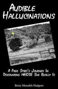 Audible Hallucinations: A Free Spirit's Journey In Discovering WHOSE She Really Is