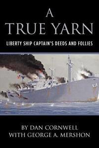 A True Yarn: Liberty Ship Captain's Deeds and Follies