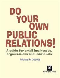 Do Your Own Public Relations: A guide for small businesses, organizations and individuals