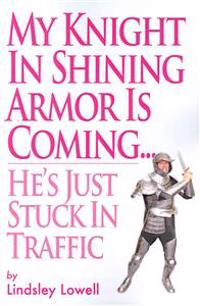 My Knight in Shining Armor is Coming...He's Just Stuck in Traffic