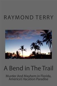 A Bend in The Trail: Murder And Mayhem in Florida, America's Vacation Paradise