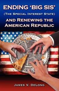 Ending 'Big SIS' (The Special Interest State) and Renewing the American Republic