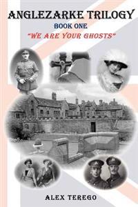 Anglezarke Trilogy: Book One: "We Are Your Ghosts" Book One: We Are Your Ghosts