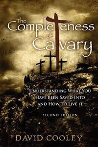 The Completeness of Calvary: Understanding What You Have Been Saved Into and How To Live It