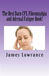 The Best Darn CFS, Fibromyalgia and Adrenal Fatigue Book!: Studies on Syndromes of Pain, Tiredness and Hypoadrenia