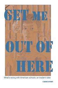 Get Me Out Of Here: What's wrong with American schools: an insider's take