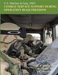 U.S. Marines in Iraq, 2003: Combat Service Support During Operation Iraqi Freedom: U.S. Marines in the Global War on Terrorism