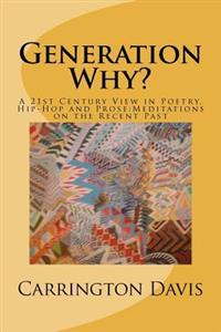Generation Why?: A 21st Century View in Poetry, Hip-Hop and Prose: Meditations on the Recent Past