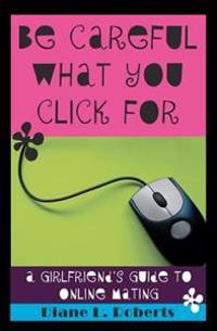 Be Careful What You Click For: A Girlfriend's Guide to Online Mating