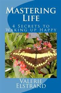 Mastering Life: 4 Secrets to Waking up Happy