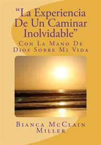 La Experiencia De Un Caminar Inolvidable: Con La Mano De Dios Sobre Mi Vida