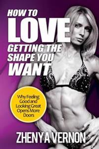 How To Love Getting The Shape You Want: Why Feeling Good And Looking Great Opens More Doors