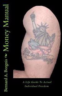 Money Manual: A Life Guide to Actual Individual Freedom