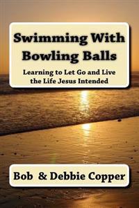 Swimming With Bowling Balls: Learning to Let Go and Live the LIfe Jesus Intended