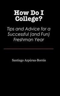 How Do I College?: Tips and Advice for a Sucessful (and Fun) Freshman Year