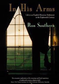 In His Arms: Life in an English Moravian Settlement in the Eighteenth Century