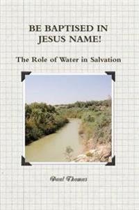 BE BAPTISED IN JESUS NAME! The Role of Water in Salvation