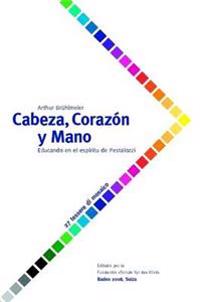 Cabeza, Corazon Y Mano - Educando Al Ser Humano En El Espiritu De Pestalozzi