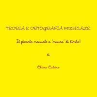 Teoria E Ortografia Musicale - Il Piccolo Manuale a "Misura" Di Bimbo!