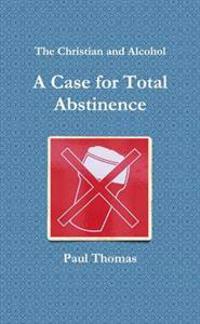 The Christian and Alcohol: A Case for Total Abstinence