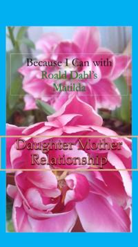 Because I Can with Roald Dahl's Matilda:  Daughter Mother Relationships
