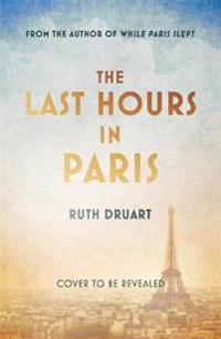 The Last Hours in Paris: A powerful, moving and redemptive story of wartime love and sacrifice for fans of historical fiction