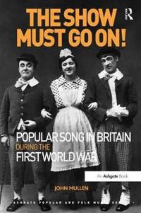 Bokomslag för "The Show Must Go On! Popular Song in Britain During the First World War"