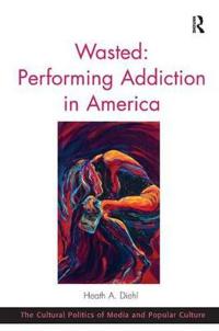 Bokomslag för "Wasted: Performing Addiction in America"