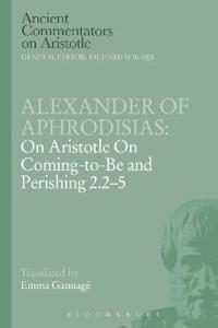 Alexander of Aphrodisias: On Aristotle On Coming to be and Perishing 2.2-5