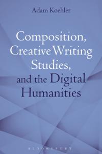 Composition, Creative Writing Studies, and the Digital Humanities