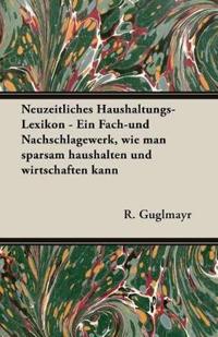 Neuzeitliches Haushaltungs-Lexikon - Ein Fach-und Nachschlagewerk, Wie Man Sparsam Haushalten Und Wirtschaften Kann
