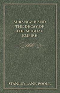 Aurangzib and the Decay of the Mughal Empire
