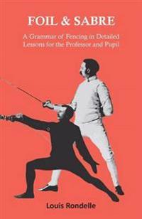 Bokomslag for "Foil and Sabre - A Grammar of Fencing in Detailed Lessons for the Professor and Pupil"