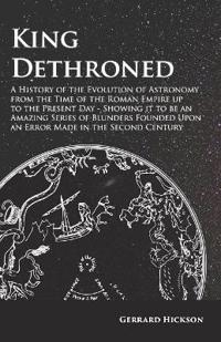 Bokomslag för "Kings Dethroned - A History of the Evolution of Astronomy from the Time of the Roman Empire Up to the Present Day"