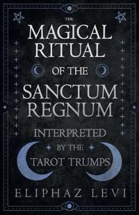 Magical Ritual of the Sanctum Regnum - Interpreted by the Tarot Trumps