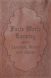 Facts Worth Knowing about Leather, Boots and Shoes
