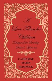 Love Token for Children - Designed for Sunday-School, Libraries