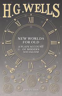 New Worlds For Old: A Plain Account of Modern Socialism