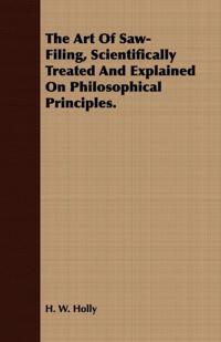 Art Of Saw-Filing, Scientifically Treated And Explained On Philosophical Principles.