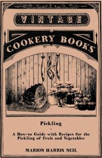 Pickling - A How-to Guide with Recipes for the Pickling of Fruit and Vegetables