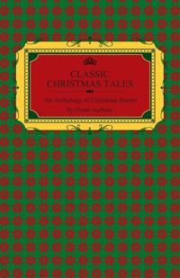 Classic Christmas Tales - An Anthology of Christmas Stories by Great Authors Including Hans Christian Andersen, Leo Tolstoy, L. Frank Baum, Fyodor Dostoyevsky, and O. Henry