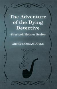 Adventure of the Dying Detective - A Sherlock Holmes Short Story
