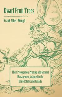 Dwarf Fruit Trees - Their Propagation, Pruning, and General Management, Adapted to the United States and Canada