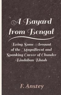 Bayard from Bengal - Being Some Account of the Magnificent and Spanking Career of Chunder Bindabun Bhosh