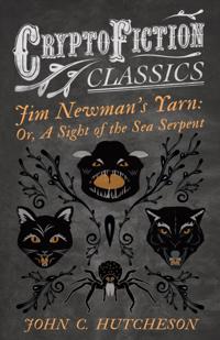 Jim Newmana  s Yarn: Or, A Sight of the Sea Serpent (Cryptofiction Classics - Weird Tales of Strange Creatures)