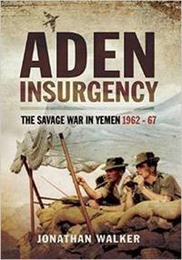 Aden Insurgency: The Savage War in Yemen 1962-67